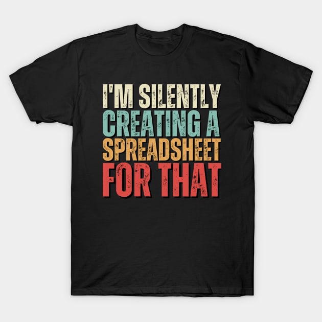 I'm Silently Creating A Spreadsheet For That, Funny Accountant Gift for accountants, statisticians and financial advisors T-Shirt by bubbleshop